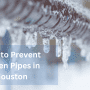 Preventing Frozen Pipes During a Houston Winter